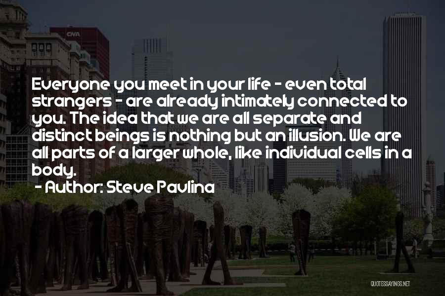 Steve Pavlina Quotes: Everyone You Meet In Your Life - Even Total Strangers - Are Already Intimately Connected To You. The Idea That