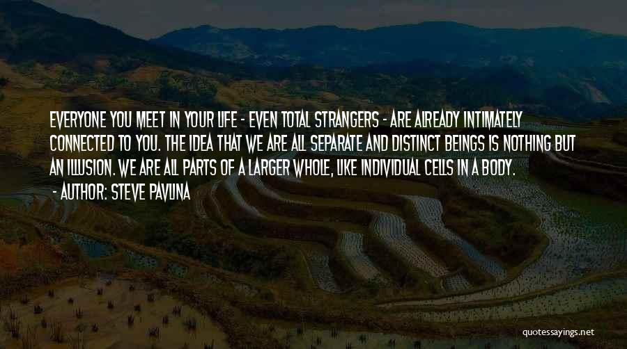 Steve Pavlina Quotes: Everyone You Meet In Your Life - Even Total Strangers - Are Already Intimately Connected To You. The Idea That