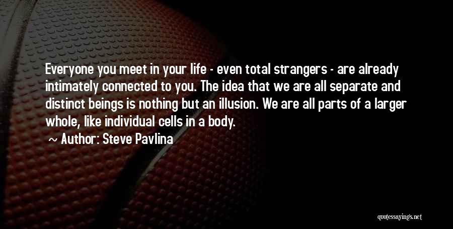 Steve Pavlina Quotes: Everyone You Meet In Your Life - Even Total Strangers - Are Already Intimately Connected To You. The Idea That