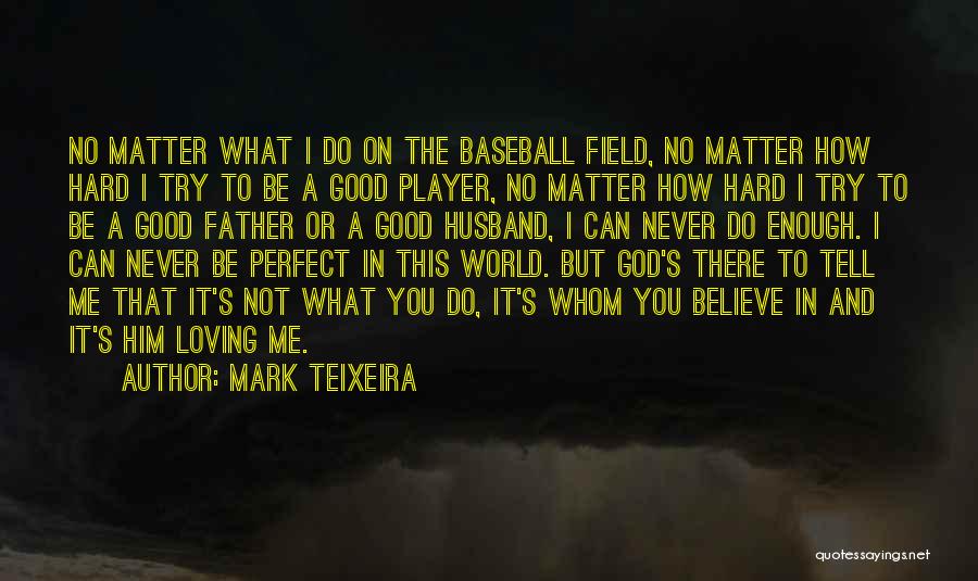 Mark Teixeira Quotes: No Matter What I Do On The Baseball Field, No Matter How Hard I Try To Be A Good Player,