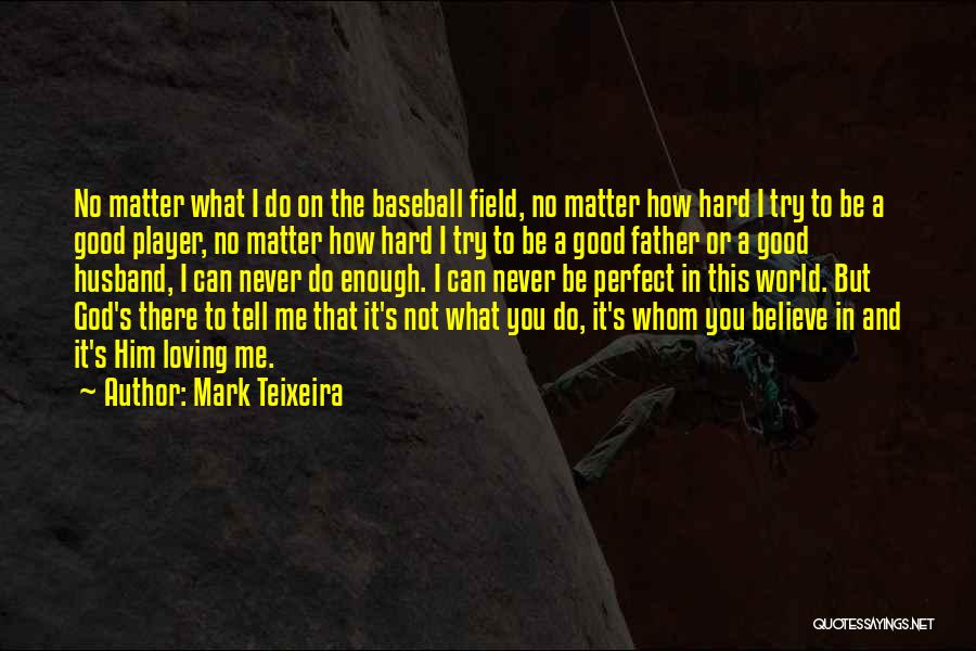 Mark Teixeira Quotes: No Matter What I Do On The Baseball Field, No Matter How Hard I Try To Be A Good Player,