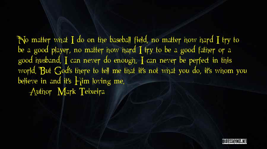 Mark Teixeira Quotes: No Matter What I Do On The Baseball Field, No Matter How Hard I Try To Be A Good Player,