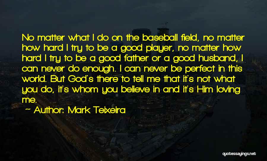 Mark Teixeira Quotes: No Matter What I Do On The Baseball Field, No Matter How Hard I Try To Be A Good Player,