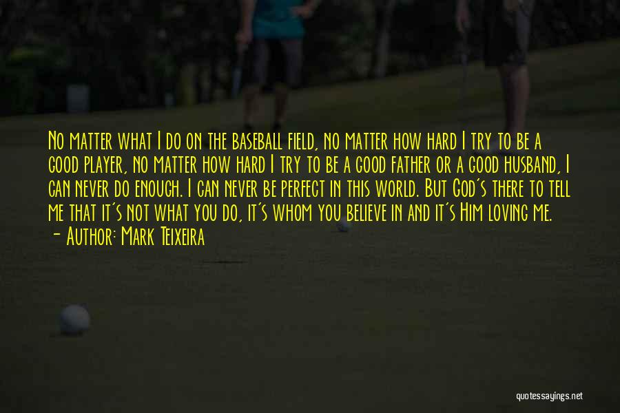 Mark Teixeira Quotes: No Matter What I Do On The Baseball Field, No Matter How Hard I Try To Be A Good Player,