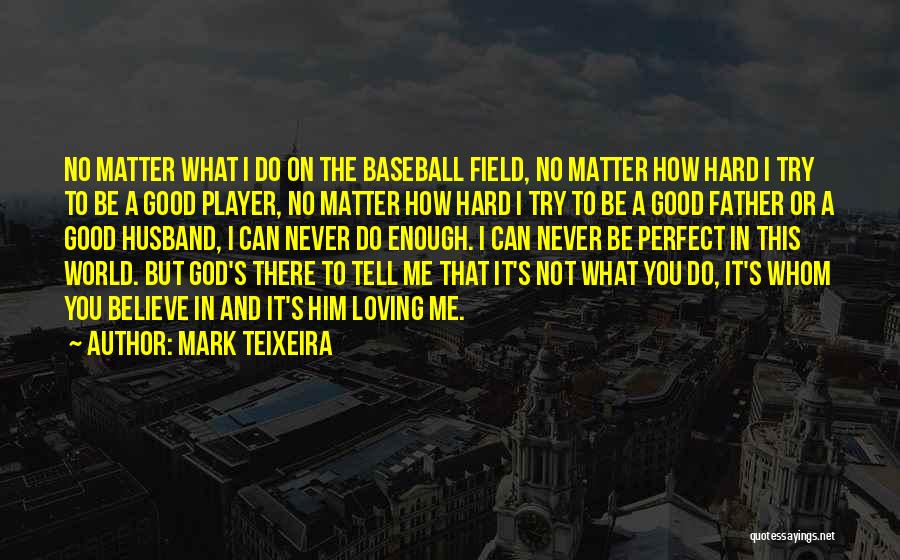 Mark Teixeira Quotes: No Matter What I Do On The Baseball Field, No Matter How Hard I Try To Be A Good Player,