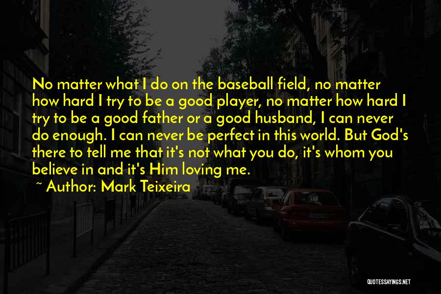 Mark Teixeira Quotes: No Matter What I Do On The Baseball Field, No Matter How Hard I Try To Be A Good Player,