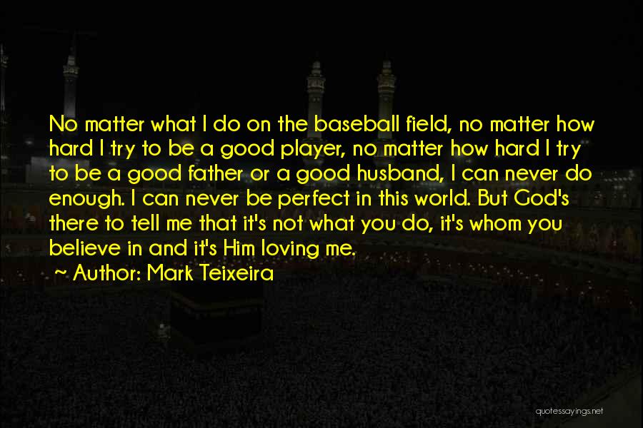 Mark Teixeira Quotes: No Matter What I Do On The Baseball Field, No Matter How Hard I Try To Be A Good Player,