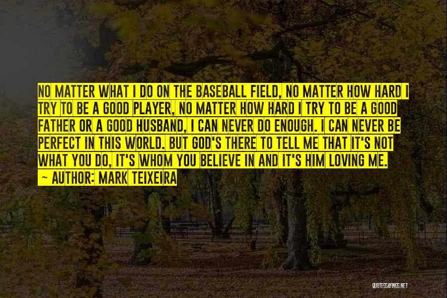 Mark Teixeira Quotes: No Matter What I Do On The Baseball Field, No Matter How Hard I Try To Be A Good Player,