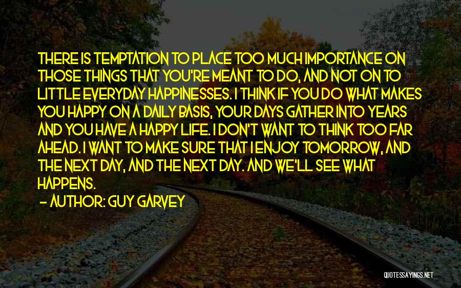 Guy Garvey Quotes: There Is Temptation To Place Too Much Importance On Those Things That You're Meant To Do, And Not On To