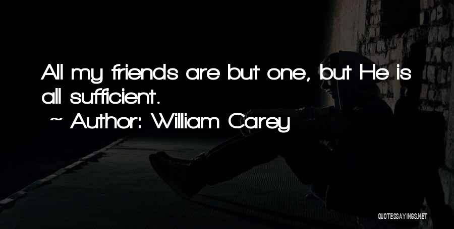 William Carey Quotes: All My Friends Are But One, But He Is All Sufficient.