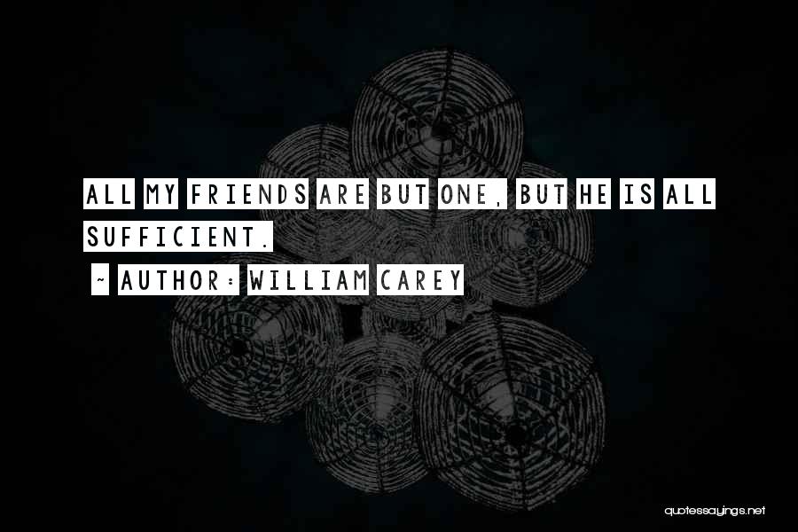 William Carey Quotes: All My Friends Are But One, But He Is All Sufficient.