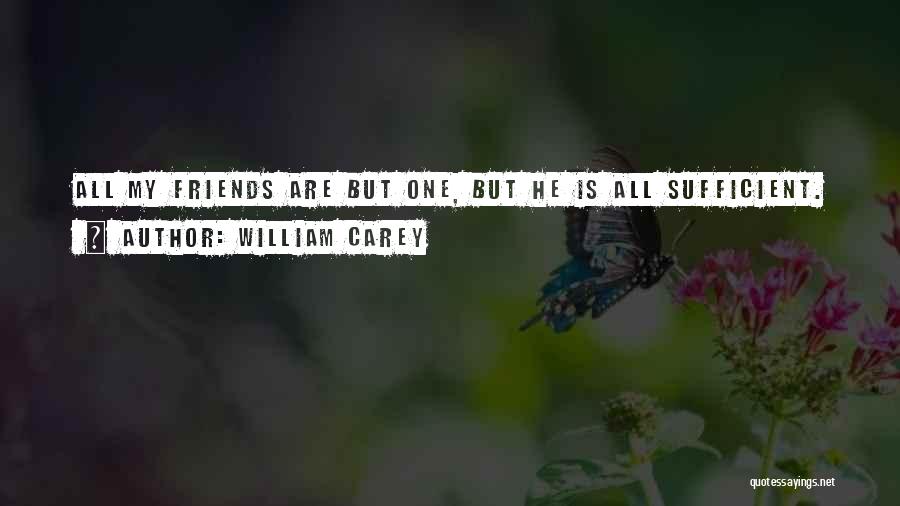 William Carey Quotes: All My Friends Are But One, But He Is All Sufficient.