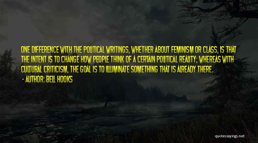 Bell Hooks Quotes: One Difference With The Political Writings, Whether About Feminism Or Class, Is That The Intent Is To Change How People