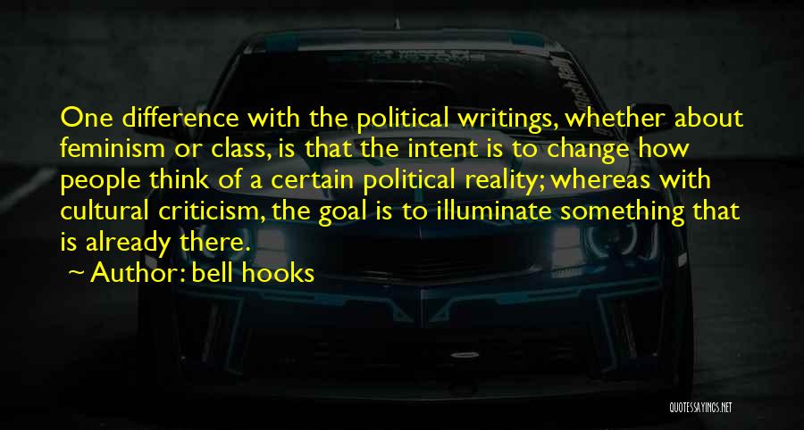 Bell Hooks Quotes: One Difference With The Political Writings, Whether About Feminism Or Class, Is That The Intent Is To Change How People