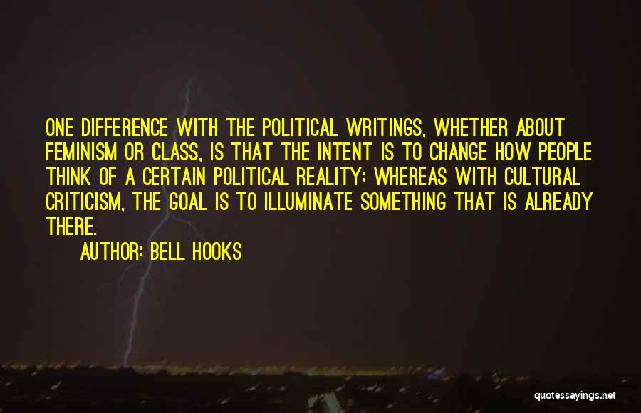 Bell Hooks Quotes: One Difference With The Political Writings, Whether About Feminism Or Class, Is That The Intent Is To Change How People