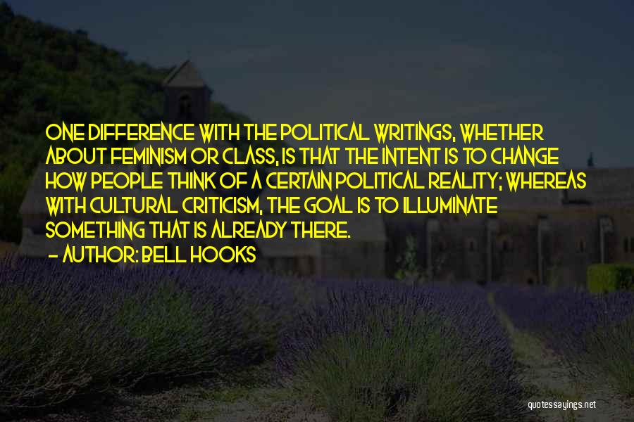 Bell Hooks Quotes: One Difference With The Political Writings, Whether About Feminism Or Class, Is That The Intent Is To Change How People
