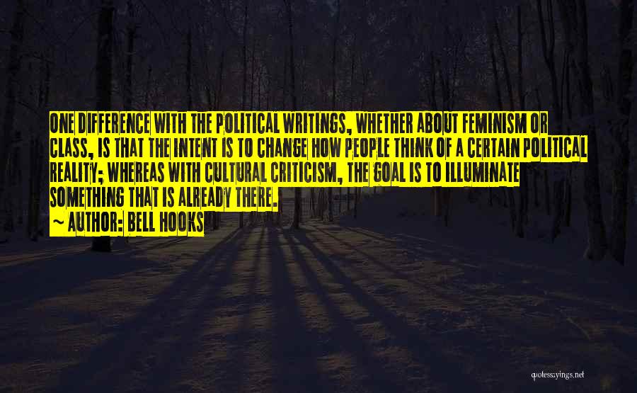 Bell Hooks Quotes: One Difference With The Political Writings, Whether About Feminism Or Class, Is That The Intent Is To Change How People