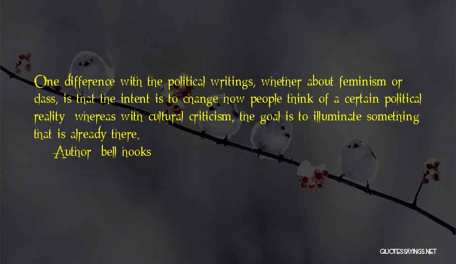 Bell Hooks Quotes: One Difference With The Political Writings, Whether About Feminism Or Class, Is That The Intent Is To Change How People