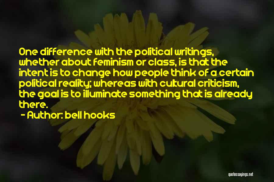 Bell Hooks Quotes: One Difference With The Political Writings, Whether About Feminism Or Class, Is That The Intent Is To Change How People