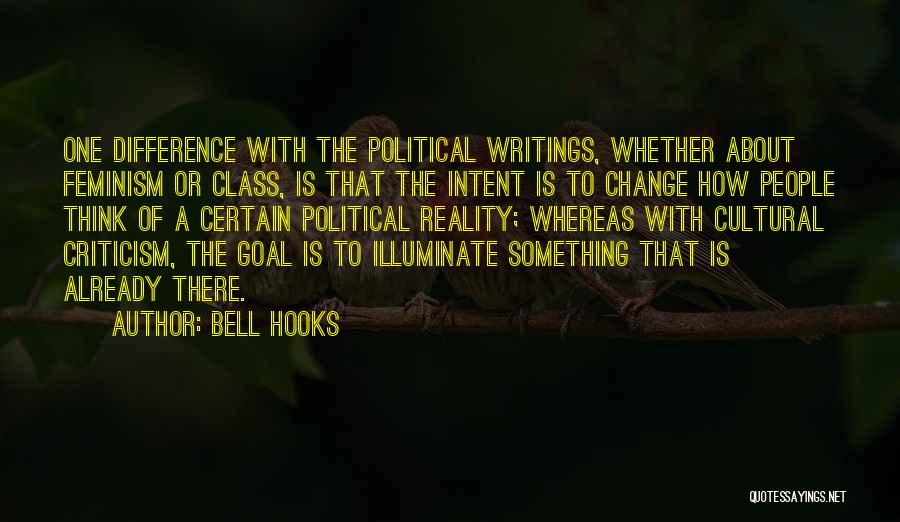 Bell Hooks Quotes: One Difference With The Political Writings, Whether About Feminism Or Class, Is That The Intent Is To Change How People