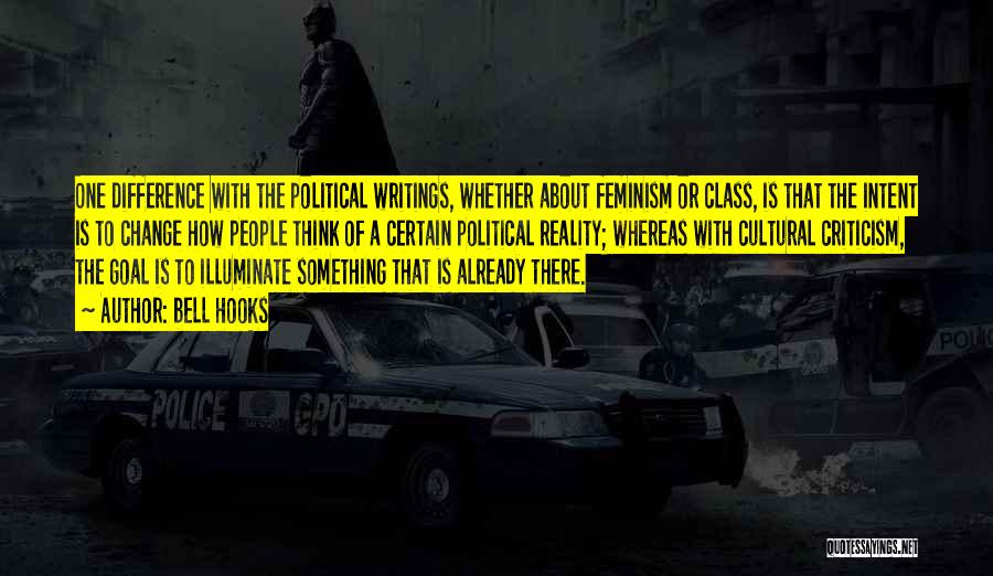 Bell Hooks Quotes: One Difference With The Political Writings, Whether About Feminism Or Class, Is That The Intent Is To Change How People