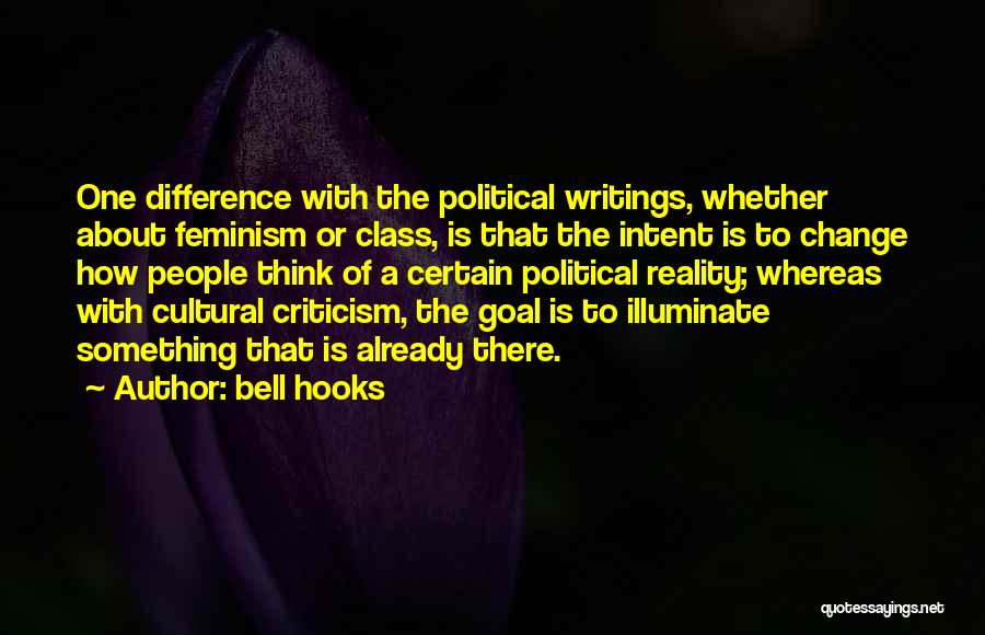 Bell Hooks Quotes: One Difference With The Political Writings, Whether About Feminism Or Class, Is That The Intent Is To Change How People