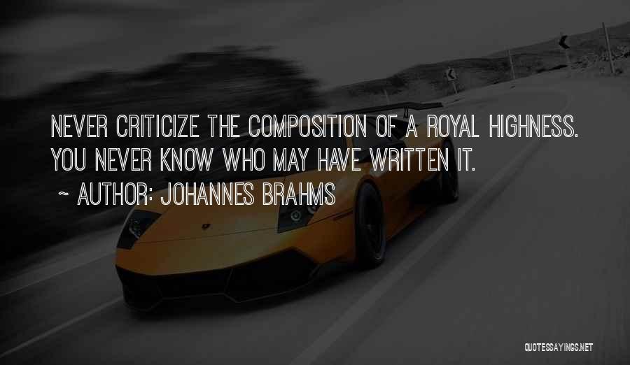 Johannes Brahms Quotes: Never Criticize The Composition Of A Royal Highness. You Never Know Who May Have Written It.