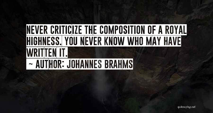 Johannes Brahms Quotes: Never Criticize The Composition Of A Royal Highness. You Never Know Who May Have Written It.