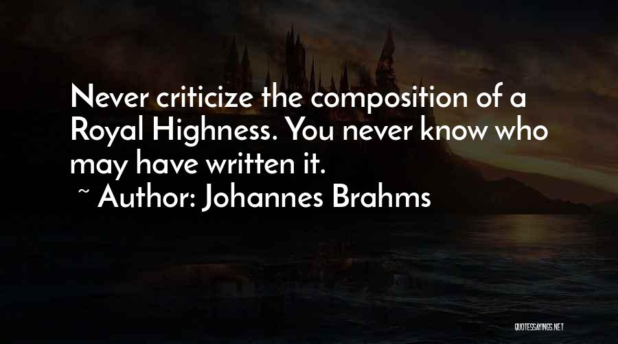 Johannes Brahms Quotes: Never Criticize The Composition Of A Royal Highness. You Never Know Who May Have Written It.