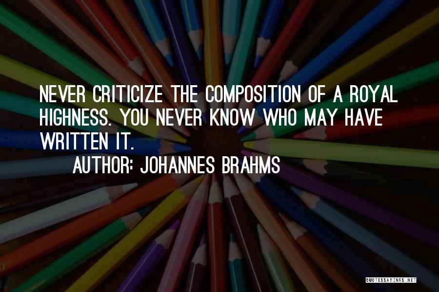 Johannes Brahms Quotes: Never Criticize The Composition Of A Royal Highness. You Never Know Who May Have Written It.