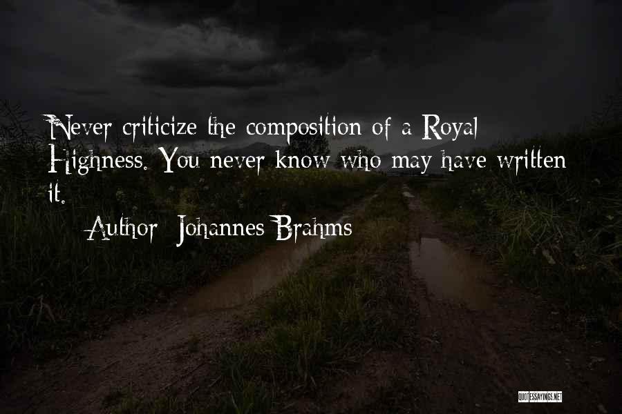 Johannes Brahms Quotes: Never Criticize The Composition Of A Royal Highness. You Never Know Who May Have Written It.