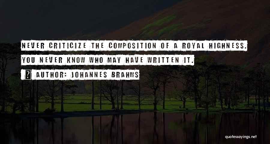 Johannes Brahms Quotes: Never Criticize The Composition Of A Royal Highness. You Never Know Who May Have Written It.