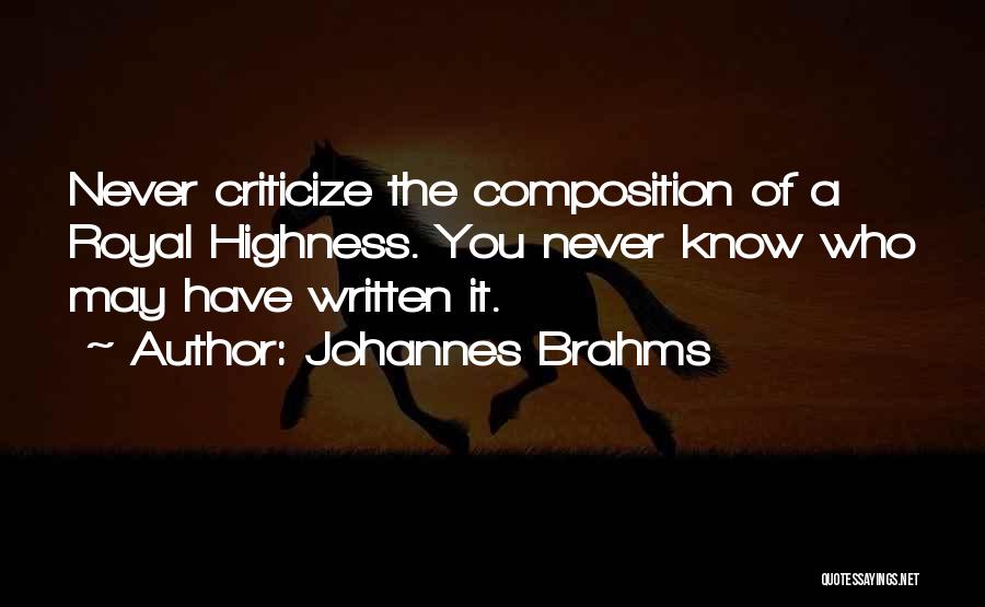 Johannes Brahms Quotes: Never Criticize The Composition Of A Royal Highness. You Never Know Who May Have Written It.