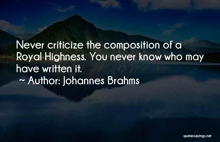 Johannes Brahms Quotes: Never Criticize The Composition Of A Royal Highness. You Never Know Who May Have Written It.