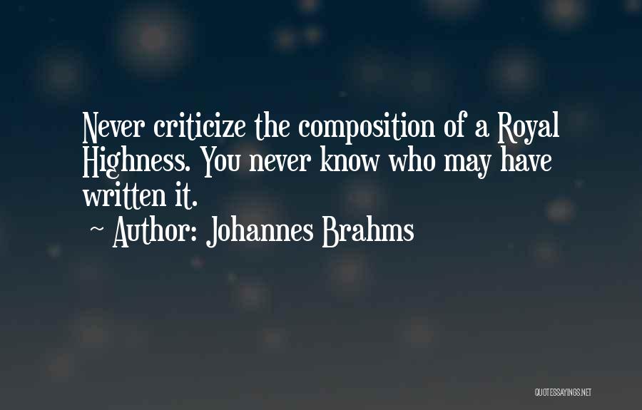 Johannes Brahms Quotes: Never Criticize The Composition Of A Royal Highness. You Never Know Who May Have Written It.