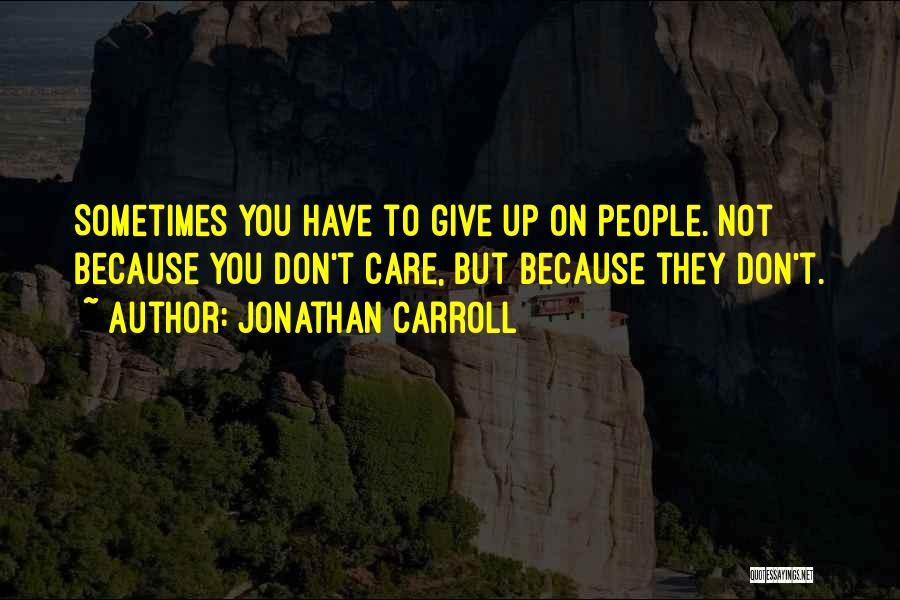 Jonathan Carroll Quotes: Sometimes You Have To Give Up On People. Not Because You Don't Care, But Because They Don't.