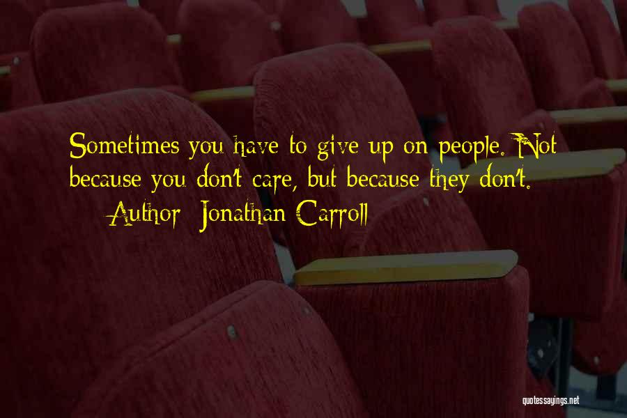 Jonathan Carroll Quotes: Sometimes You Have To Give Up On People. Not Because You Don't Care, But Because They Don't.