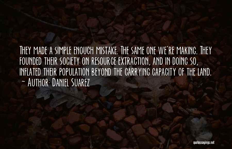 Daniel Suarez Quotes: They Made A Simple Enough Mistake. The Same One We're Making. They Founded Their Society On Resource Extraction, And In