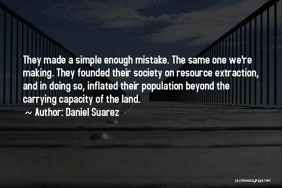 Daniel Suarez Quotes: They Made A Simple Enough Mistake. The Same One We're Making. They Founded Their Society On Resource Extraction, And In