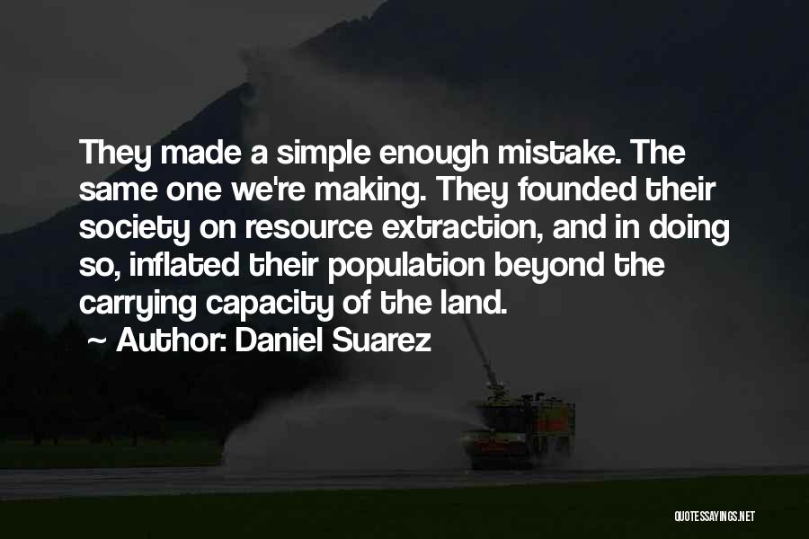 Daniel Suarez Quotes: They Made A Simple Enough Mistake. The Same One We're Making. They Founded Their Society On Resource Extraction, And In