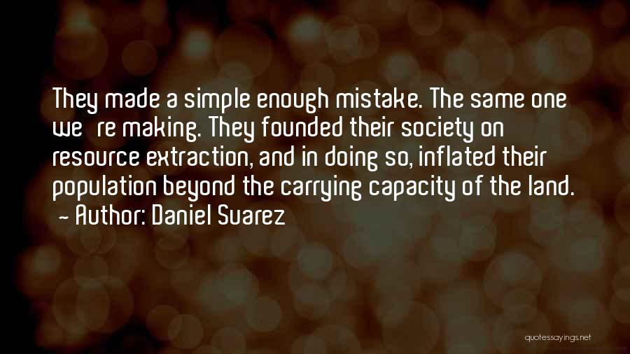 Daniel Suarez Quotes: They Made A Simple Enough Mistake. The Same One We're Making. They Founded Their Society On Resource Extraction, And In