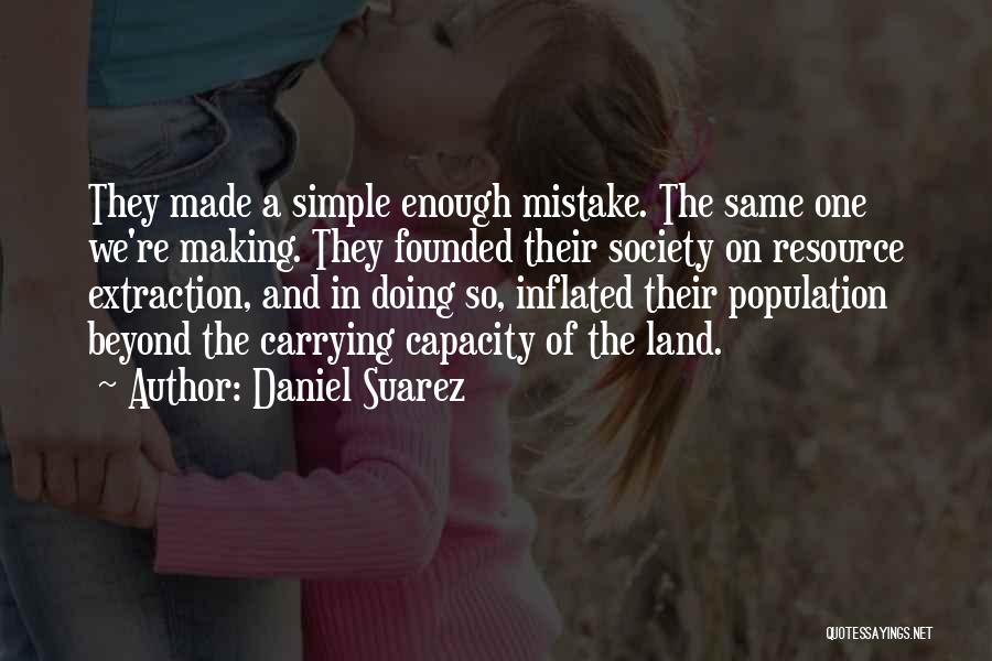 Daniel Suarez Quotes: They Made A Simple Enough Mistake. The Same One We're Making. They Founded Their Society On Resource Extraction, And In