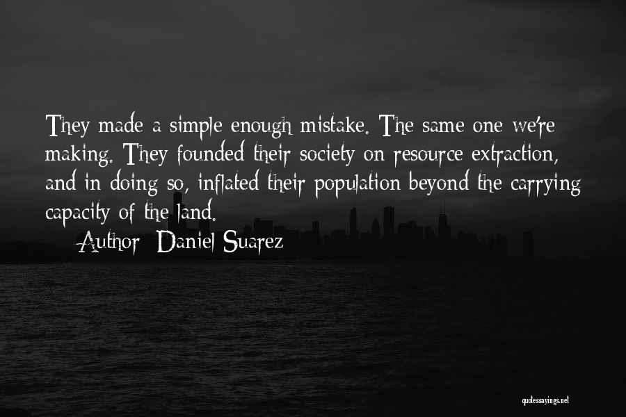 Daniel Suarez Quotes: They Made A Simple Enough Mistake. The Same One We're Making. They Founded Their Society On Resource Extraction, And In