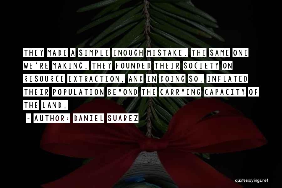 Daniel Suarez Quotes: They Made A Simple Enough Mistake. The Same One We're Making. They Founded Their Society On Resource Extraction, And In