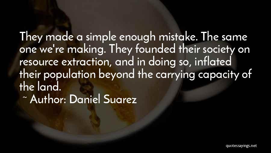 Daniel Suarez Quotes: They Made A Simple Enough Mistake. The Same One We're Making. They Founded Their Society On Resource Extraction, And In