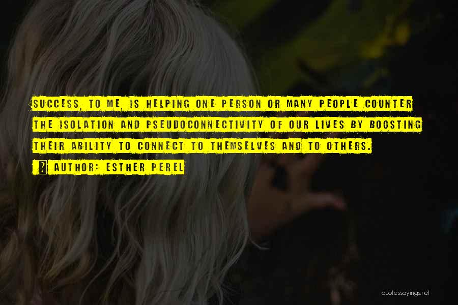 Esther Perel Quotes: Success, To Me, Is Helping One Person Or Many People Counter The Isolation And Pseudoconnectivity Of Our Lives By Boosting