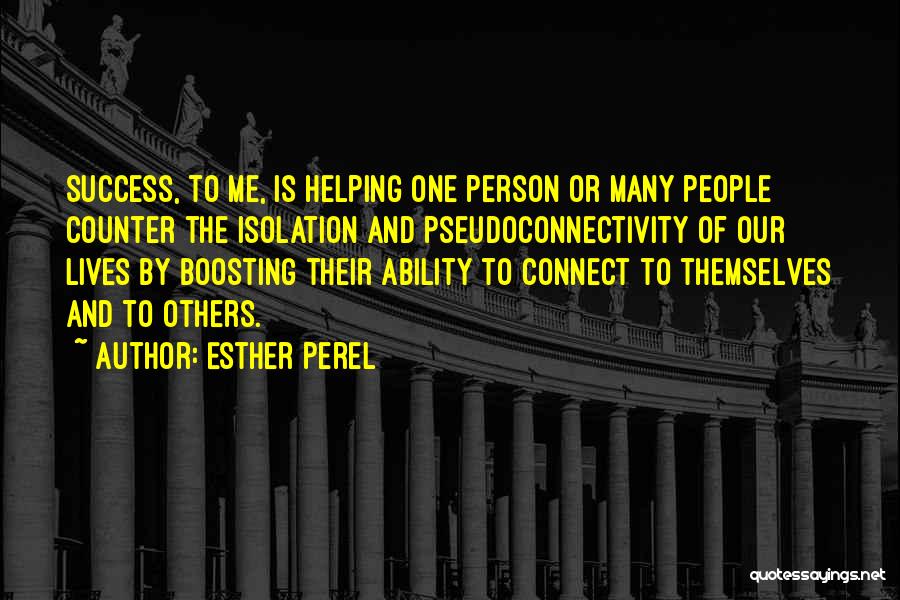 Esther Perel Quotes: Success, To Me, Is Helping One Person Or Many People Counter The Isolation And Pseudoconnectivity Of Our Lives By Boosting