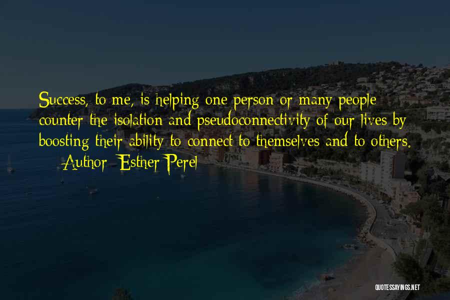 Esther Perel Quotes: Success, To Me, Is Helping One Person Or Many People Counter The Isolation And Pseudoconnectivity Of Our Lives By Boosting