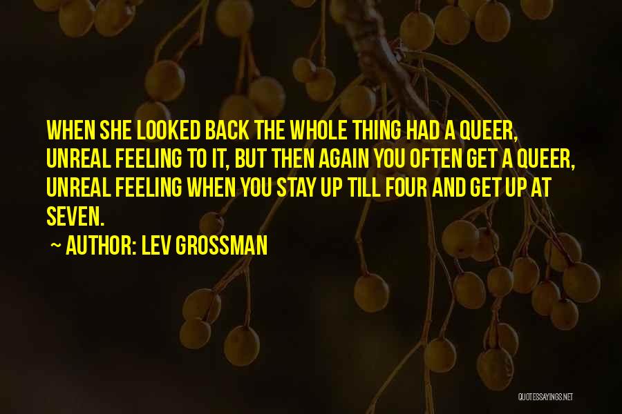 Lev Grossman Quotes: When She Looked Back The Whole Thing Had A Queer, Unreal Feeling To It, But Then Again You Often Get