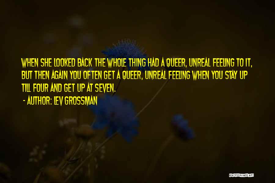 Lev Grossman Quotes: When She Looked Back The Whole Thing Had A Queer, Unreal Feeling To It, But Then Again You Often Get